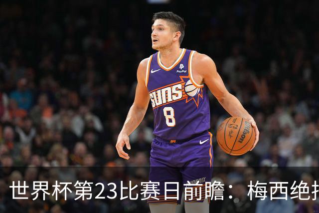 世界杯第23比赛日前瞻：梅西绝招能破“佛的脚”，法老难赢亚洲队