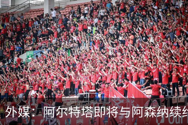 外媒：阿尔特塔即将与阿森纳续约，新合同期限至少3年