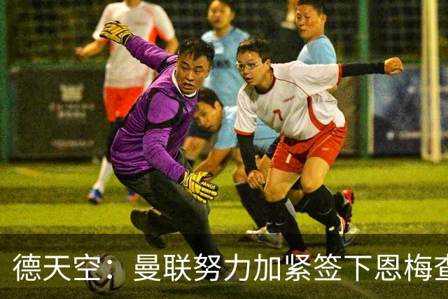 德天空：曼联努力加紧签下恩梅查，曼城、利物浦和皇马正密切关注