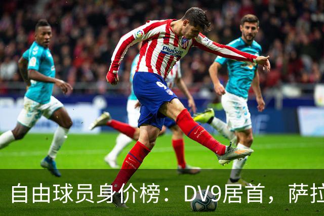 自由球员身价榜：DV9居首，萨拉赫、桑乔、格雷茨卡、斯通斯在列