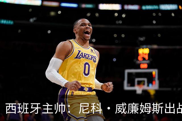 西班牙主帅：尼科·威廉姆斯出战存疑 皮诺或缺席剩余比赛