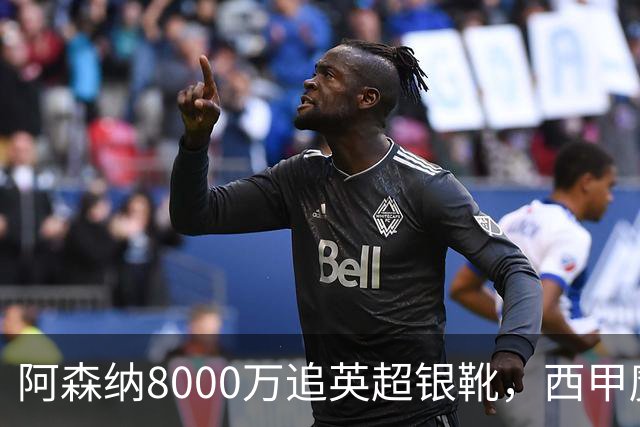 阿森纳8000万追英超银靴，西甲魔翼或来投